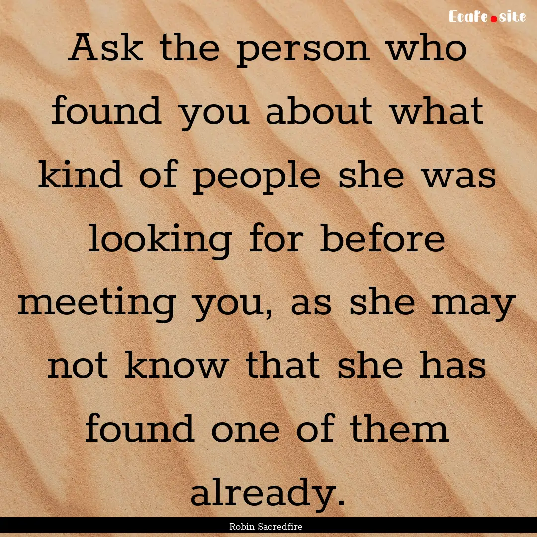 Ask the person who found you about what kind.... : Quote by Robin Sacredfire