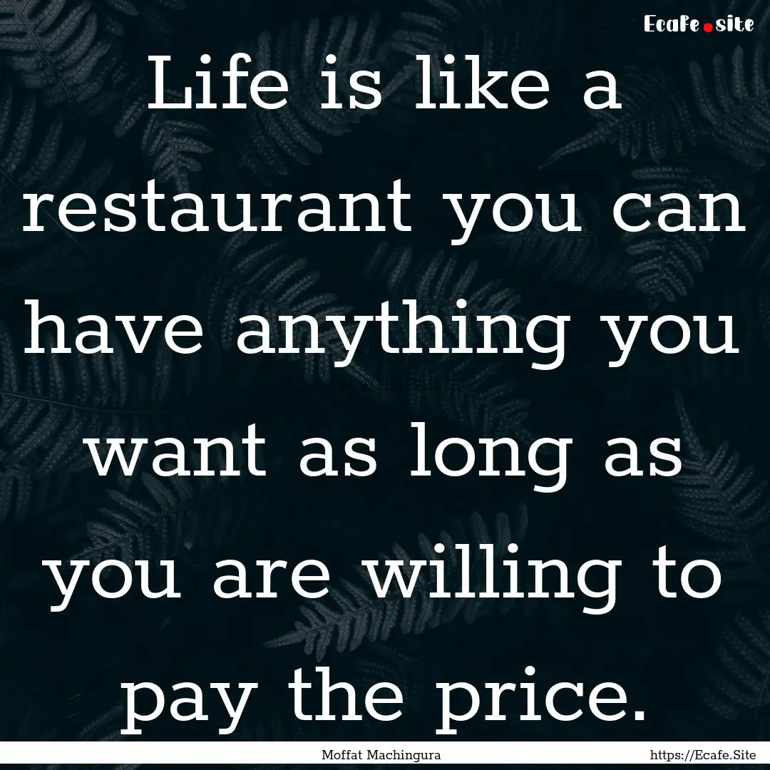 Life is like a restaurant you can have anything.... : Quote by Moffat Machingura