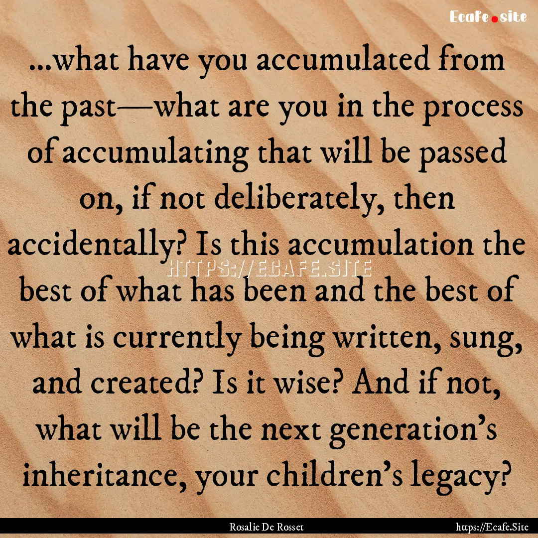 …what have you accumulated from the past—what.... : Quote by Rosalie De Rosset