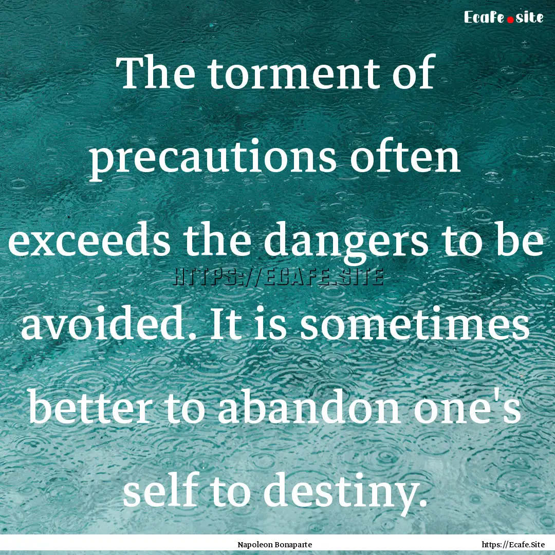 The torment of precautions often exceeds.... : Quote by Napoleon Bonaparte