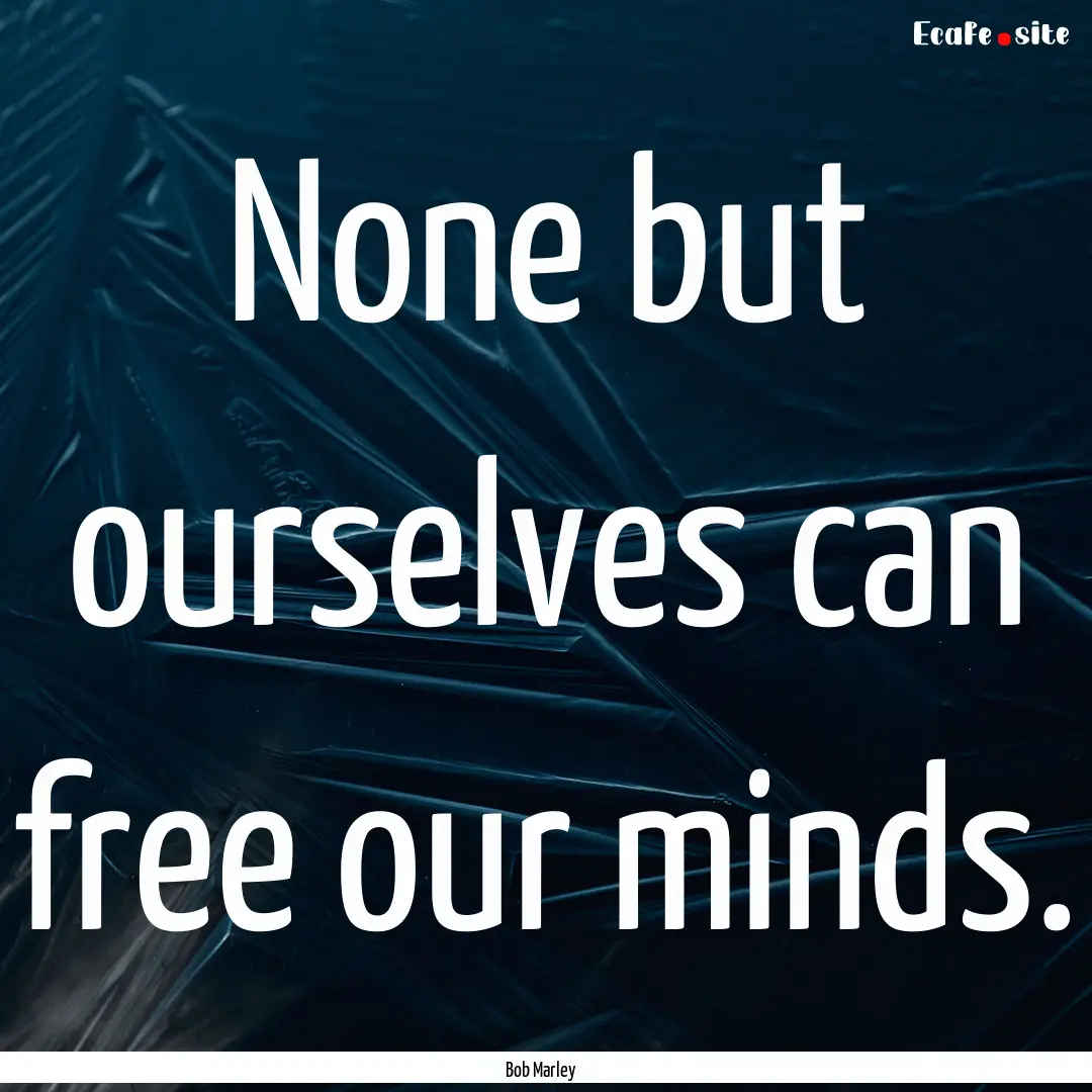 None but ourselves can free our minds. : Quote by Bob Marley