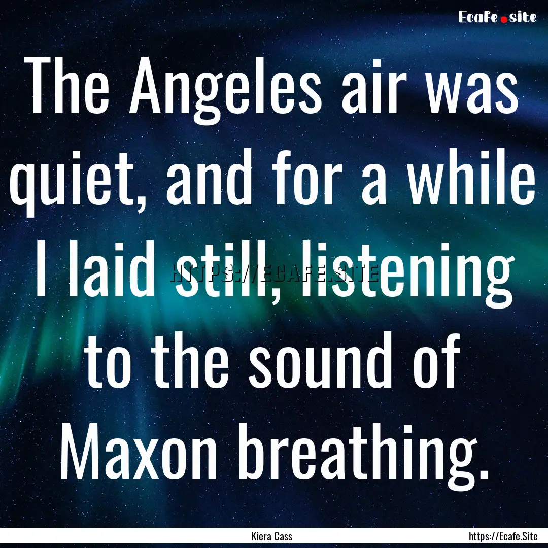 The Angeles air was quiet, and for a while.... : Quote by Kiera Cass