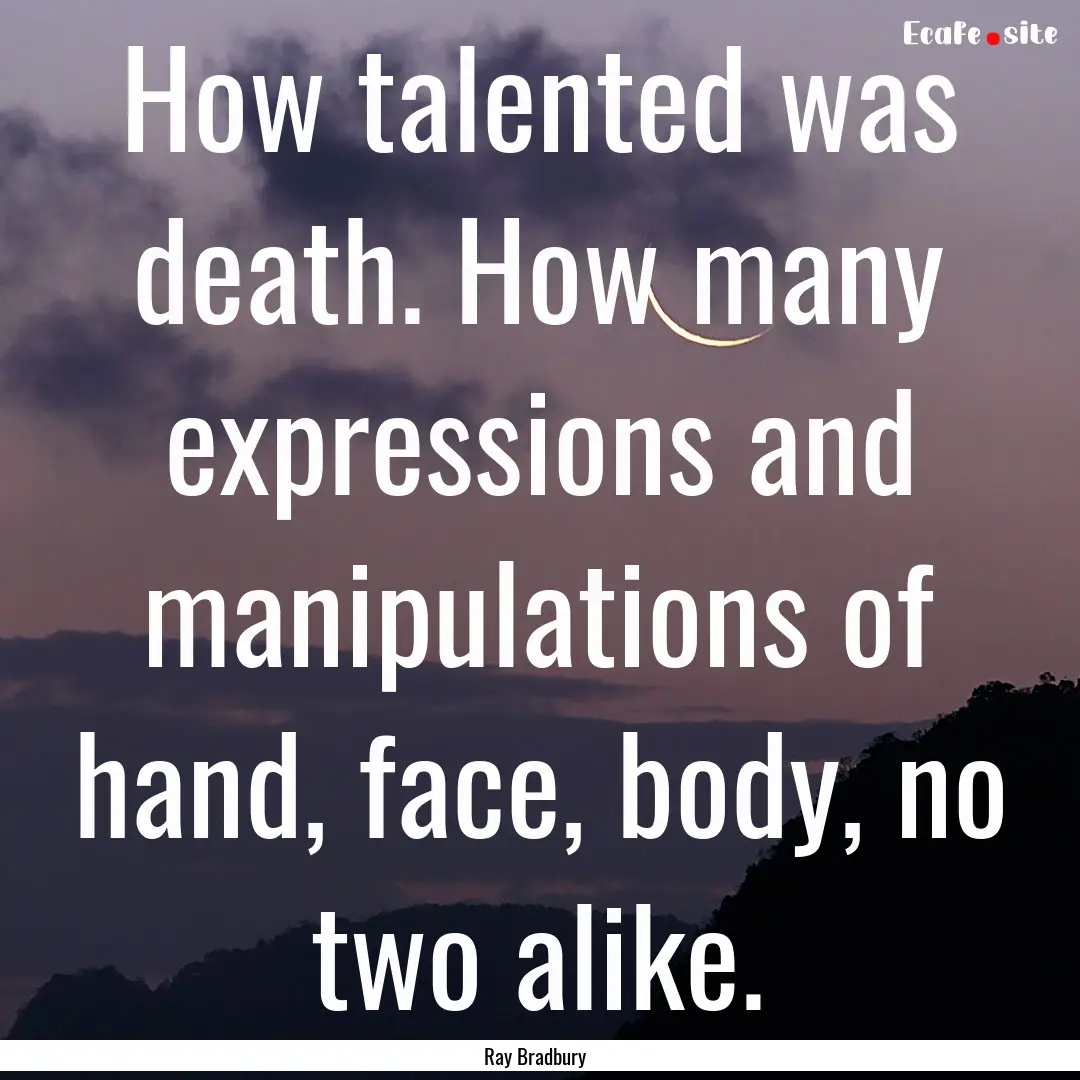 How talented was death. How many expressions.... : Quote by Ray Bradbury