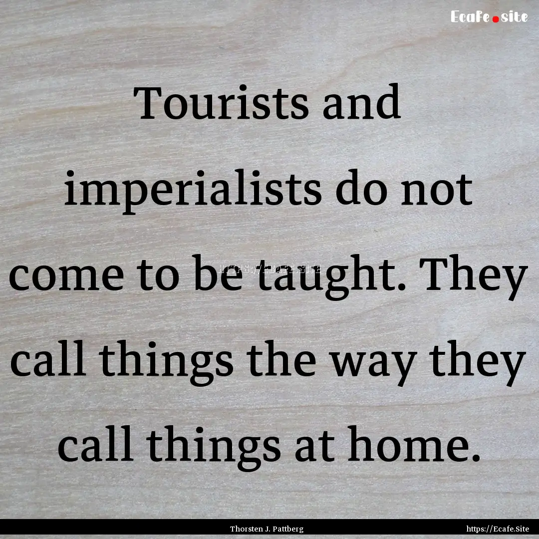 Tourists and imperialists do not come to.... : Quote by Thorsten J. Pattberg