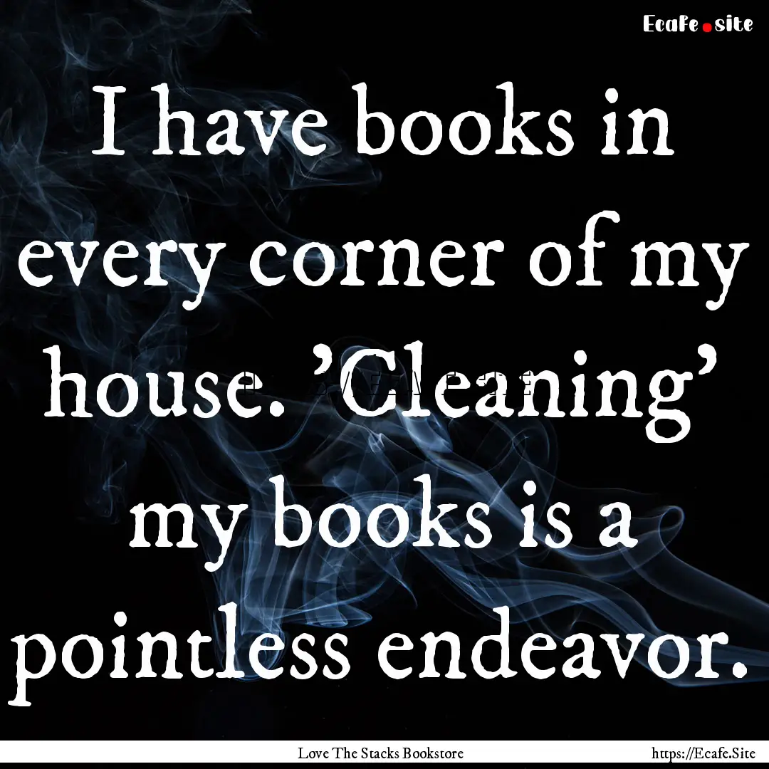 I have books in every corner of my house..... : Quote by Love The Stacks Bookstore