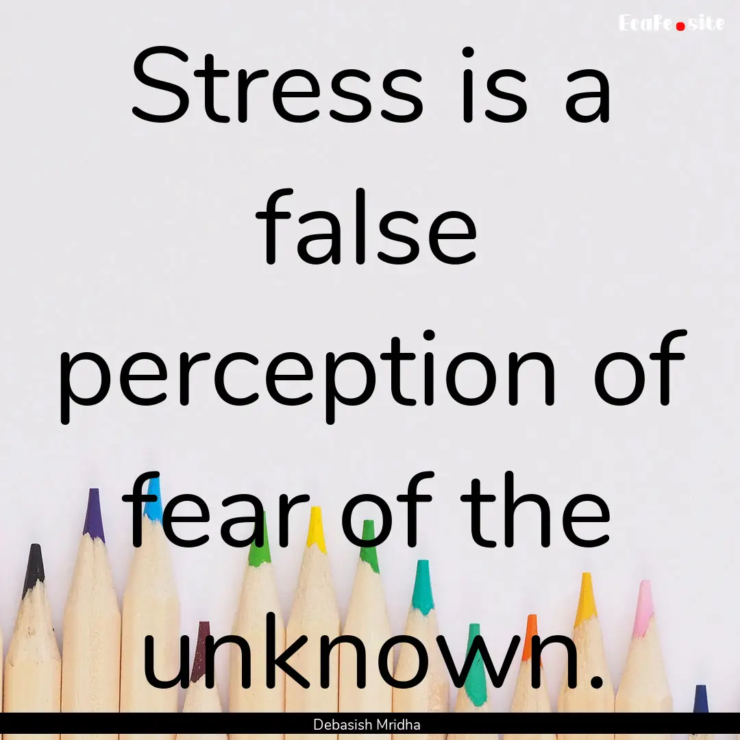 Stress is a false perception of fear of the.... : Quote by Debasish Mridha