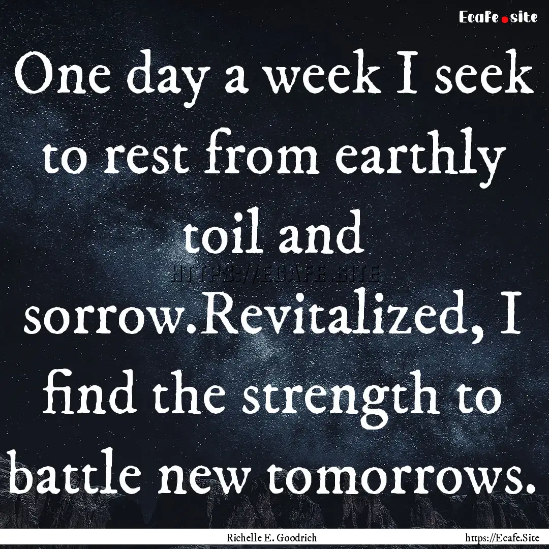 One day a week I seek to rest from earthly.... : Quote by Richelle E. Goodrich