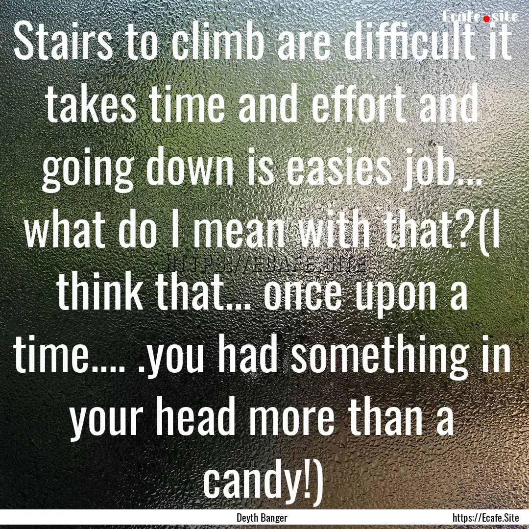 Stairs to climb are difficult it takes time.... : Quote by Deyth Banger