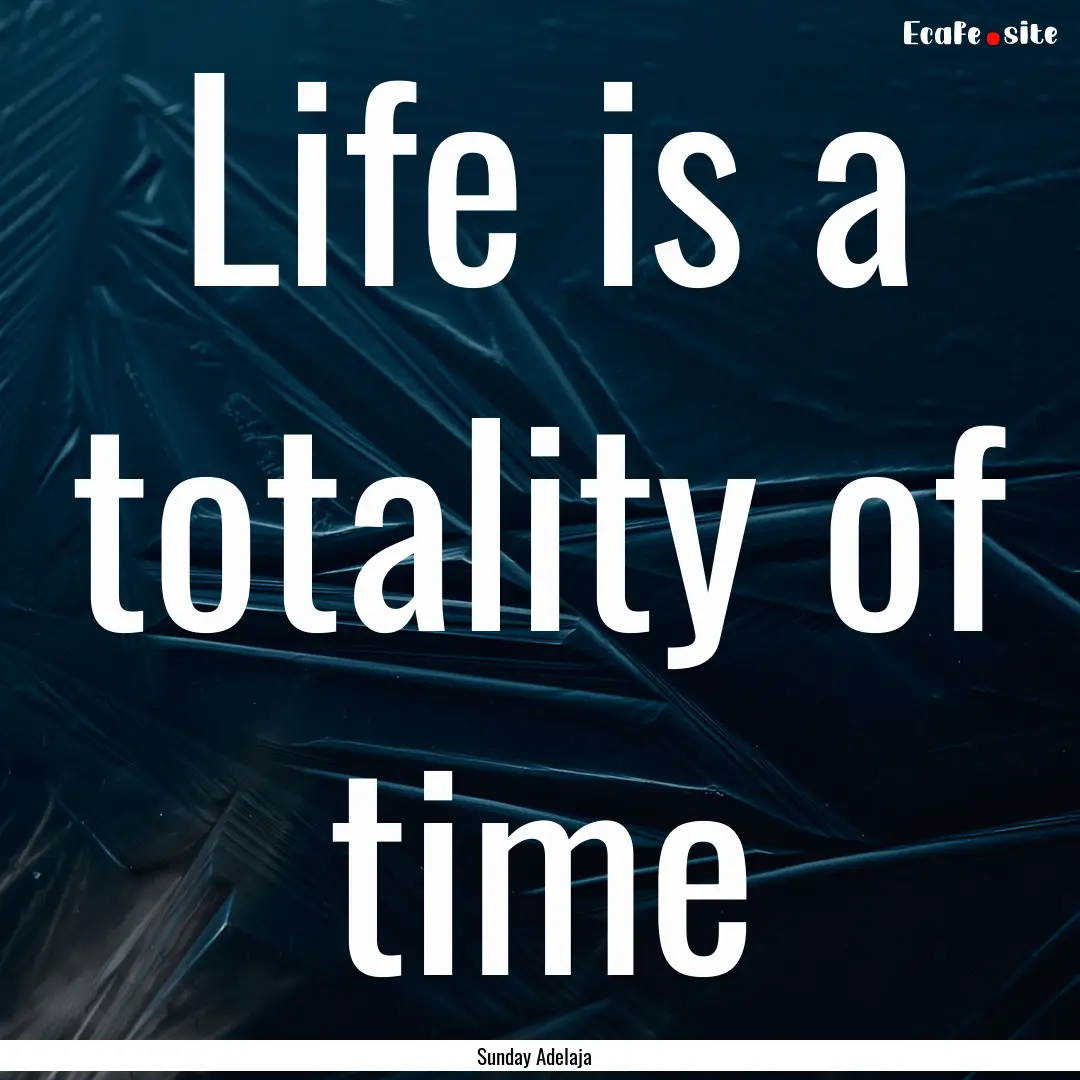 Life is a totality of time : Quote by Sunday Adelaja