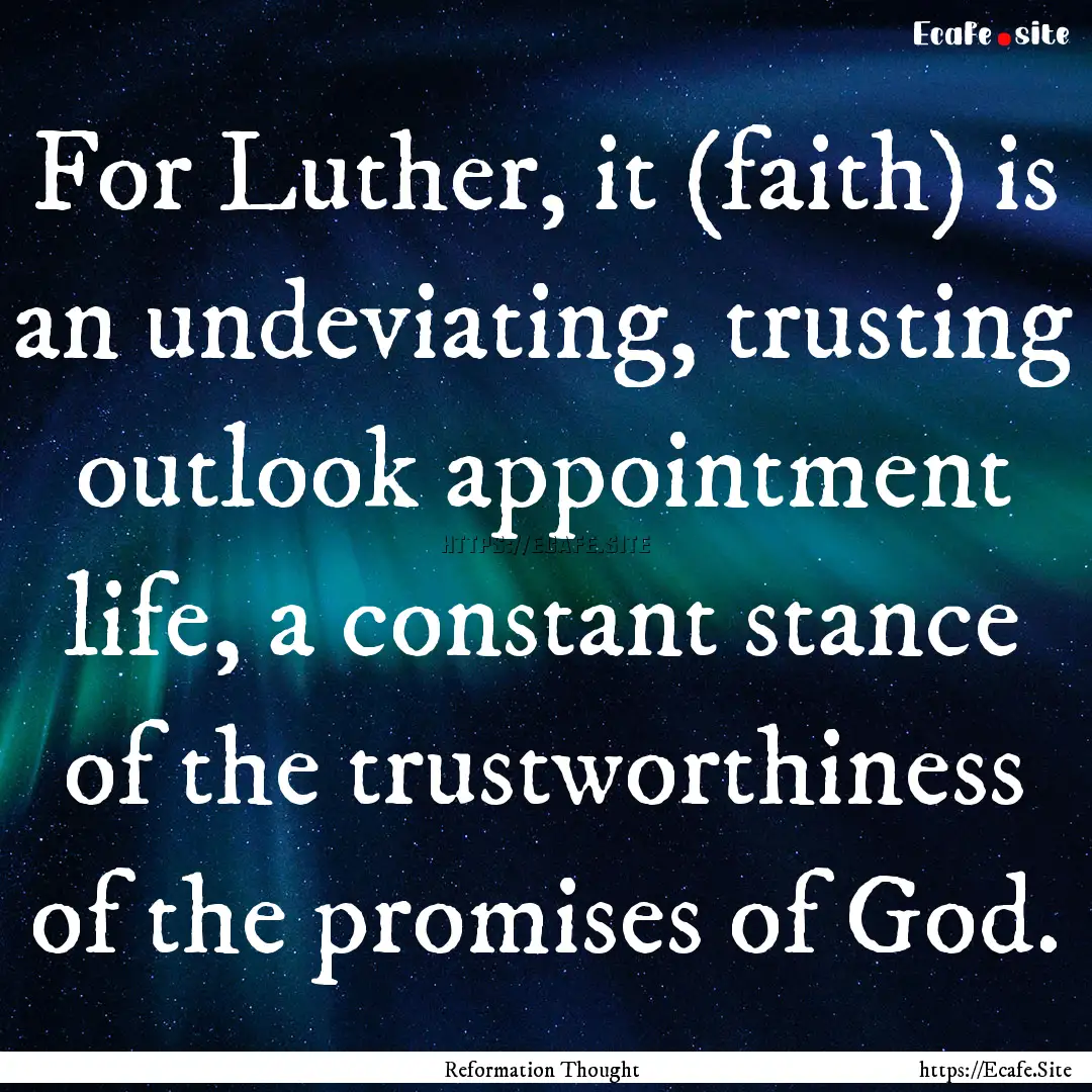 For Luther, it (faith) is an undeviating,.... : Quote by Reformation Thought