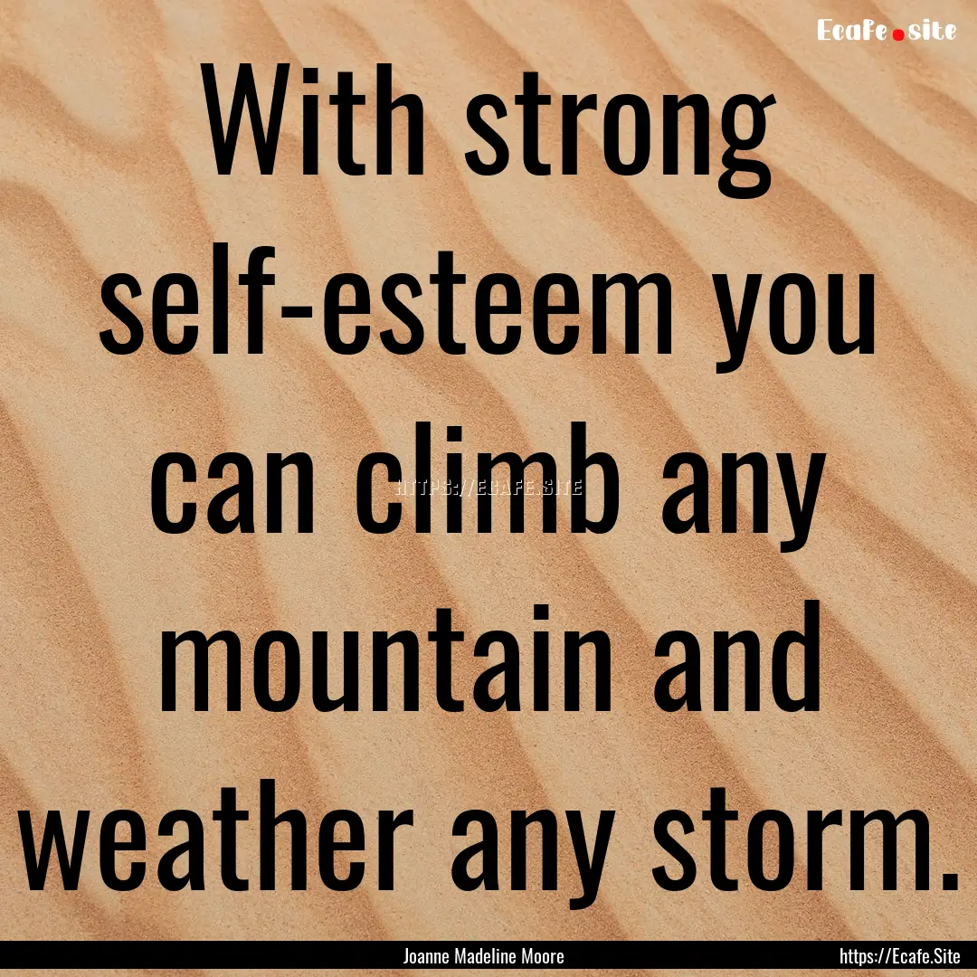 With strong self-esteem you can climb any.... : Quote by Joanne Madeline Moore