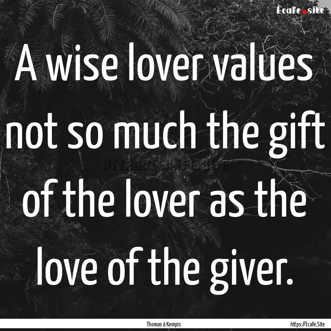 A wise lover values not so much the gift.... : Quote by Thomas à Kempis