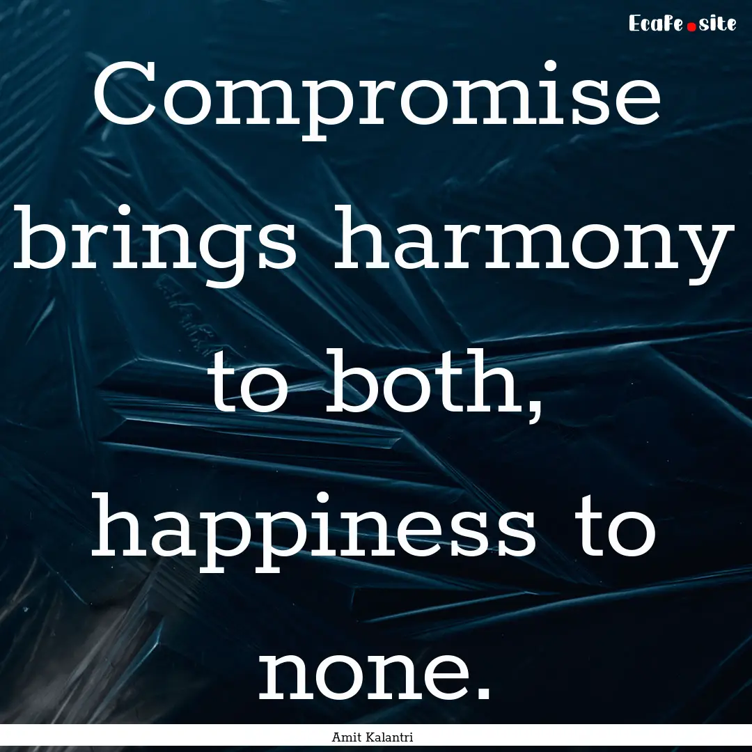 Compromise brings harmony to both, happiness.... : Quote by Amit Kalantri