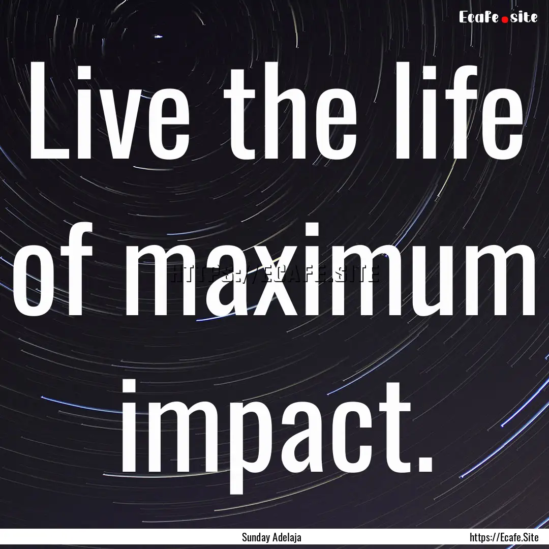 Live the life of maximum impact. : Quote by Sunday Adelaja