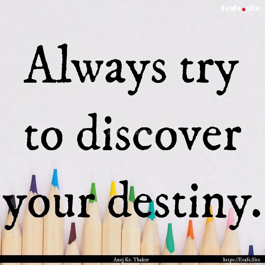 Always try to discover your destiny. : Quote by Anuj Kr. Thakur