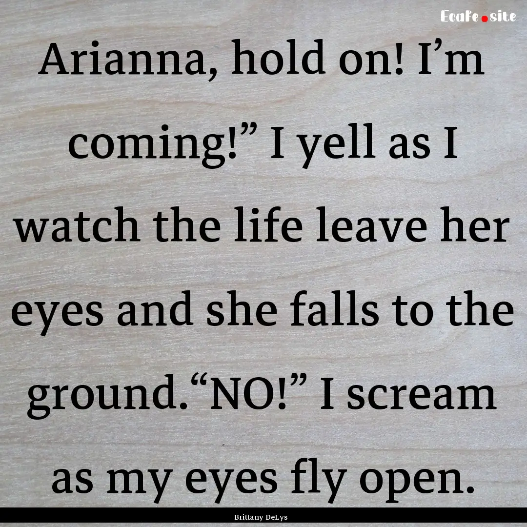 Arianna, hold on! I’m coming!” I yell.... : Quote by Brittany DeLys