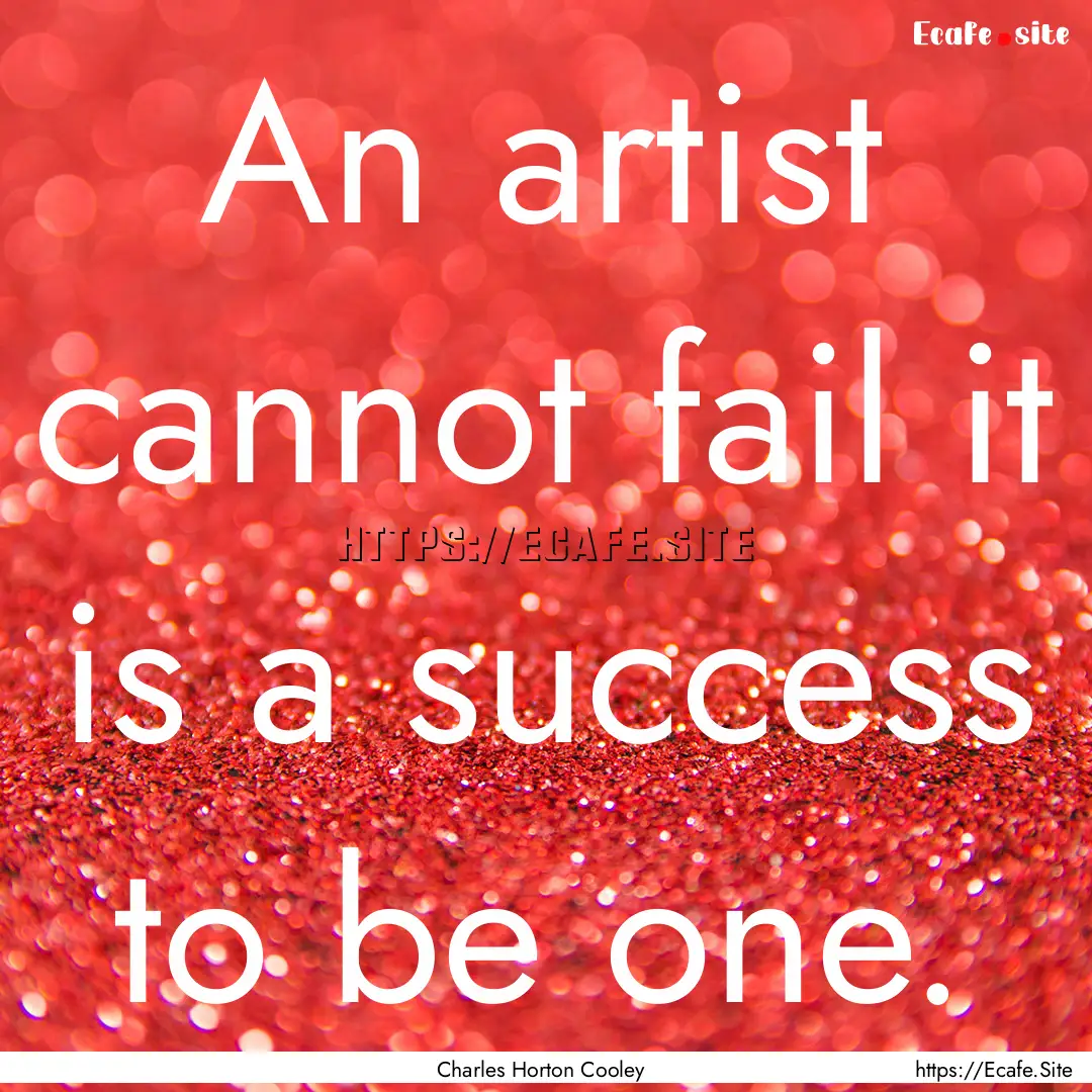 An artist cannot fail it is a success to.... : Quote by Charles Horton Cooley