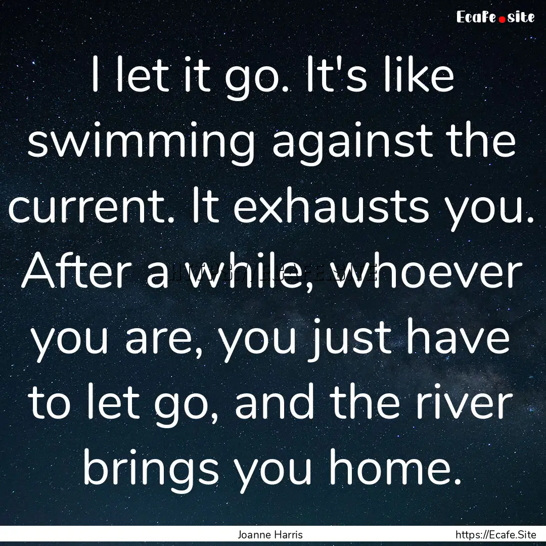 I let it go. It's like swimming against the.... : Quote by Joanne Harris