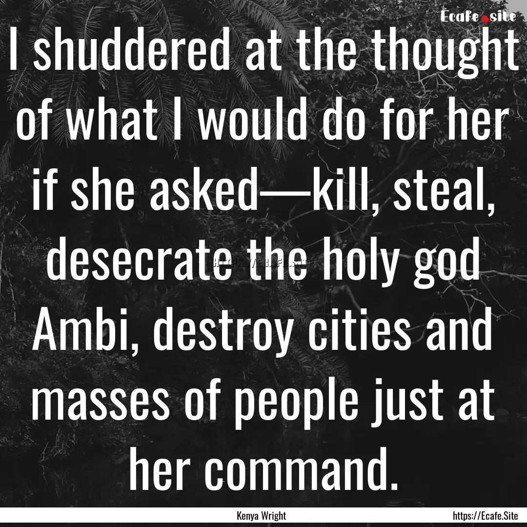 I shuddered at the thought of what I would.... : Quote by Kenya Wright