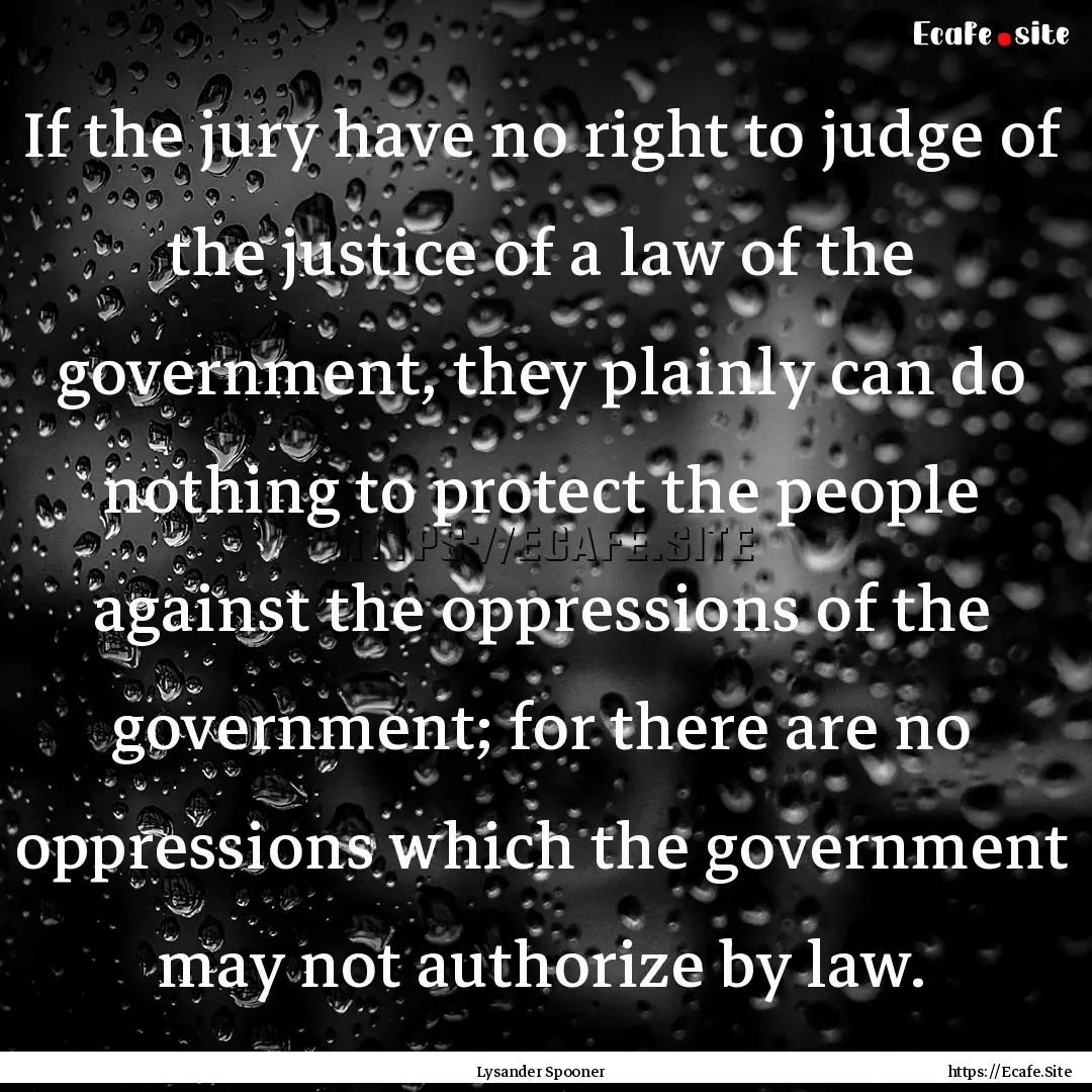 If the jury have no right to judge of the.... : Quote by Lysander Spooner