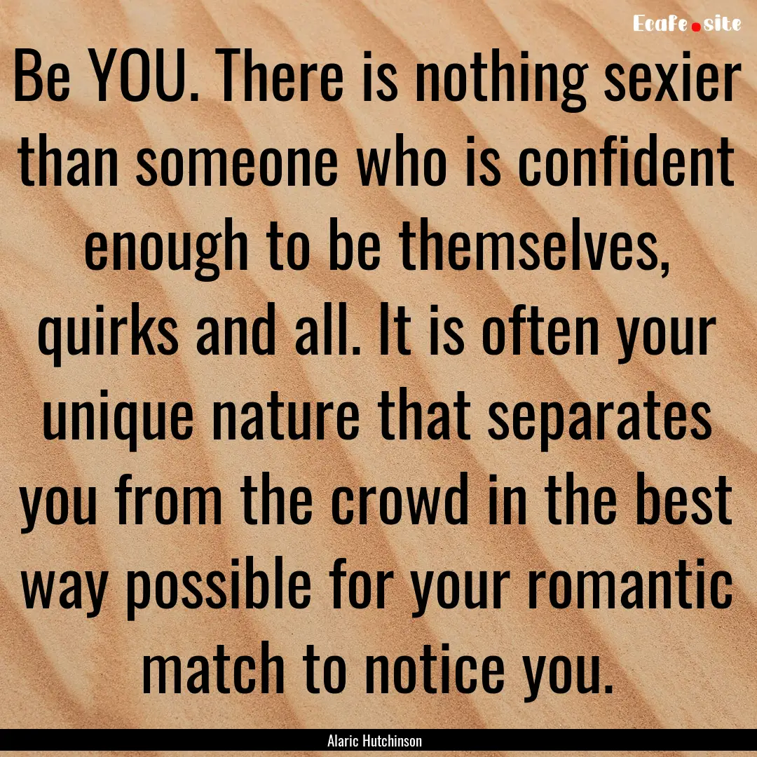 Be YOU. There is nothing sexier than someone.... : Quote by Alaric Hutchinson