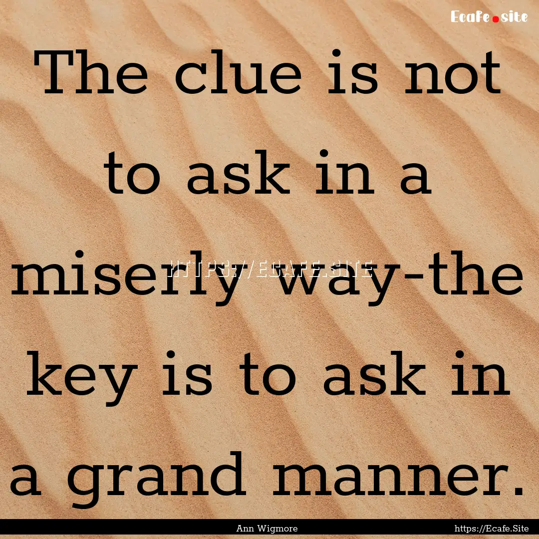 The clue is not to ask in a miserly way-the.... : Quote by Ann Wigmore