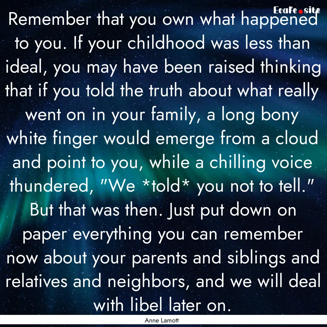 Remember that you own what happened to you..... : Quote by Anne Lamott