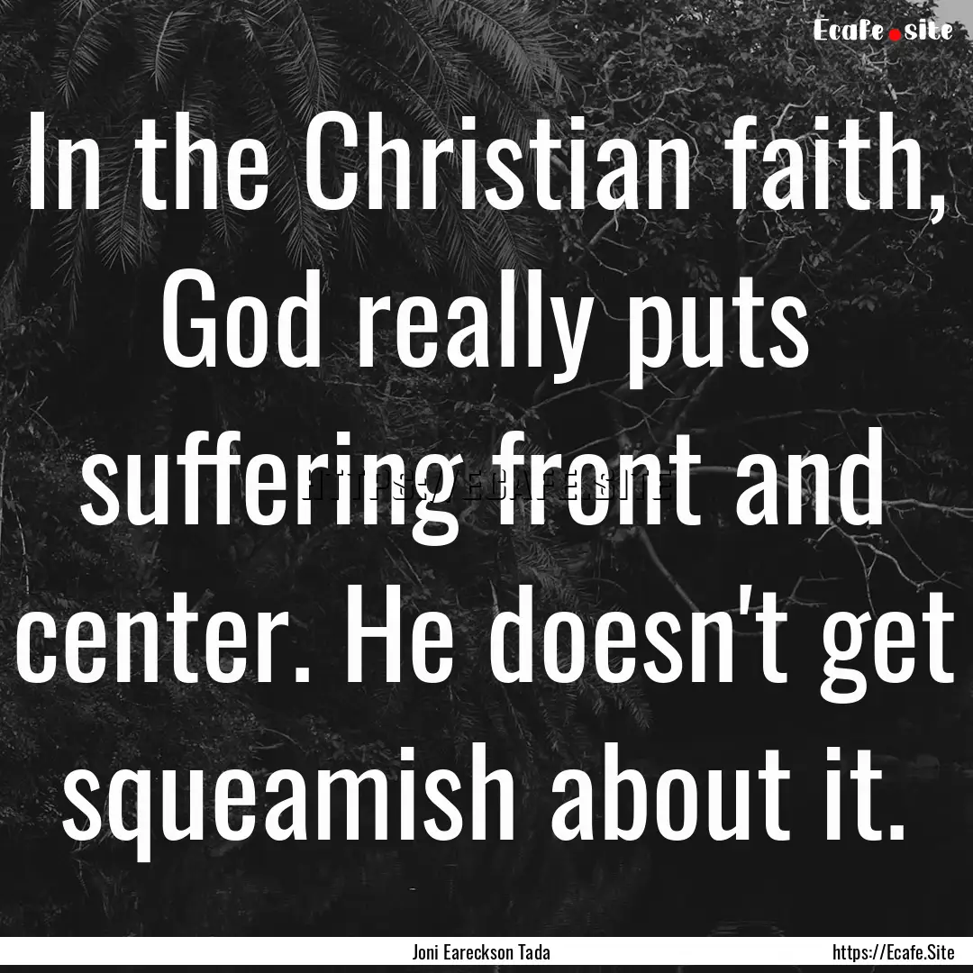 In the Christian faith, God really puts suffering.... : Quote by Joni Eareckson Tada