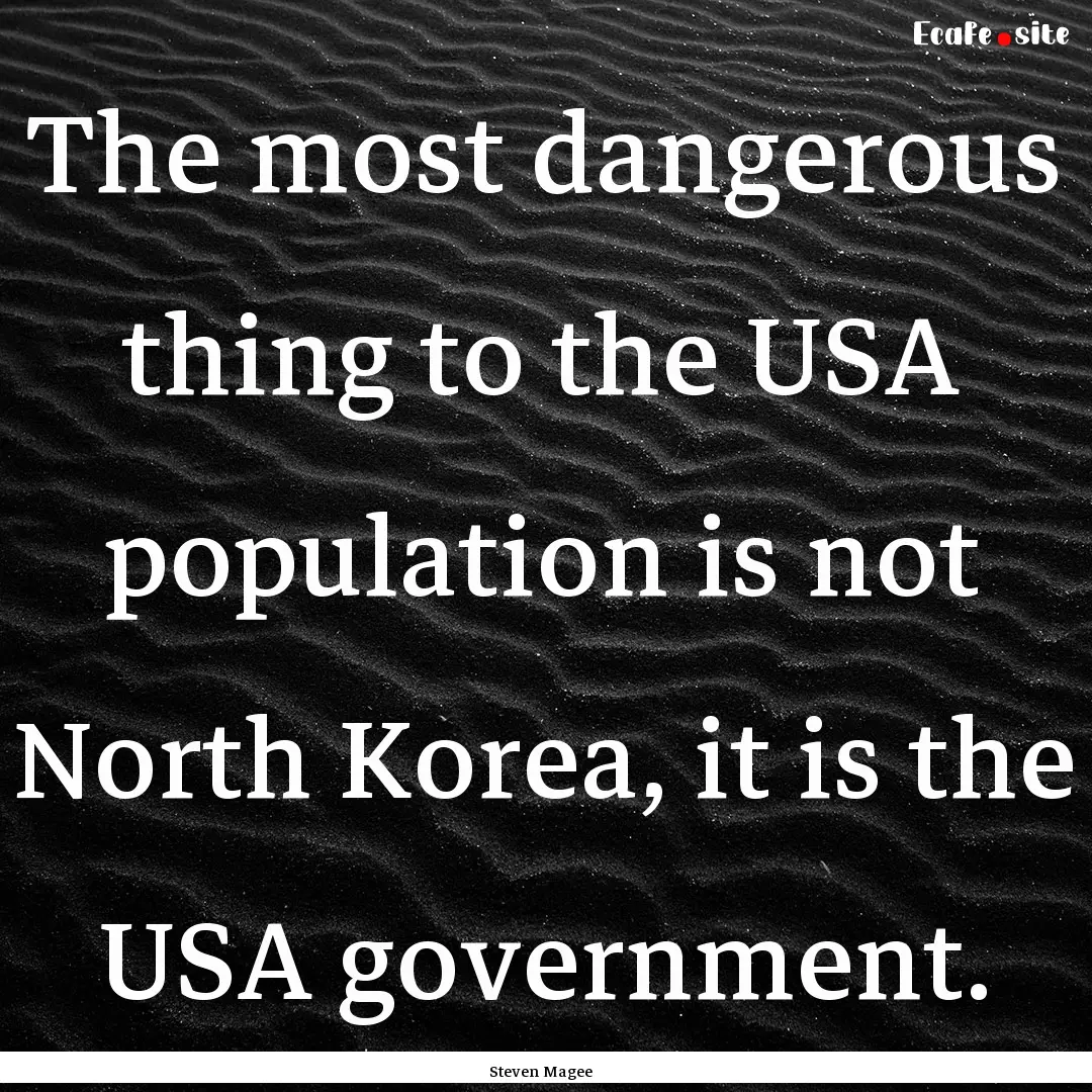 The most dangerous thing to the USA population.... : Quote by Steven Magee