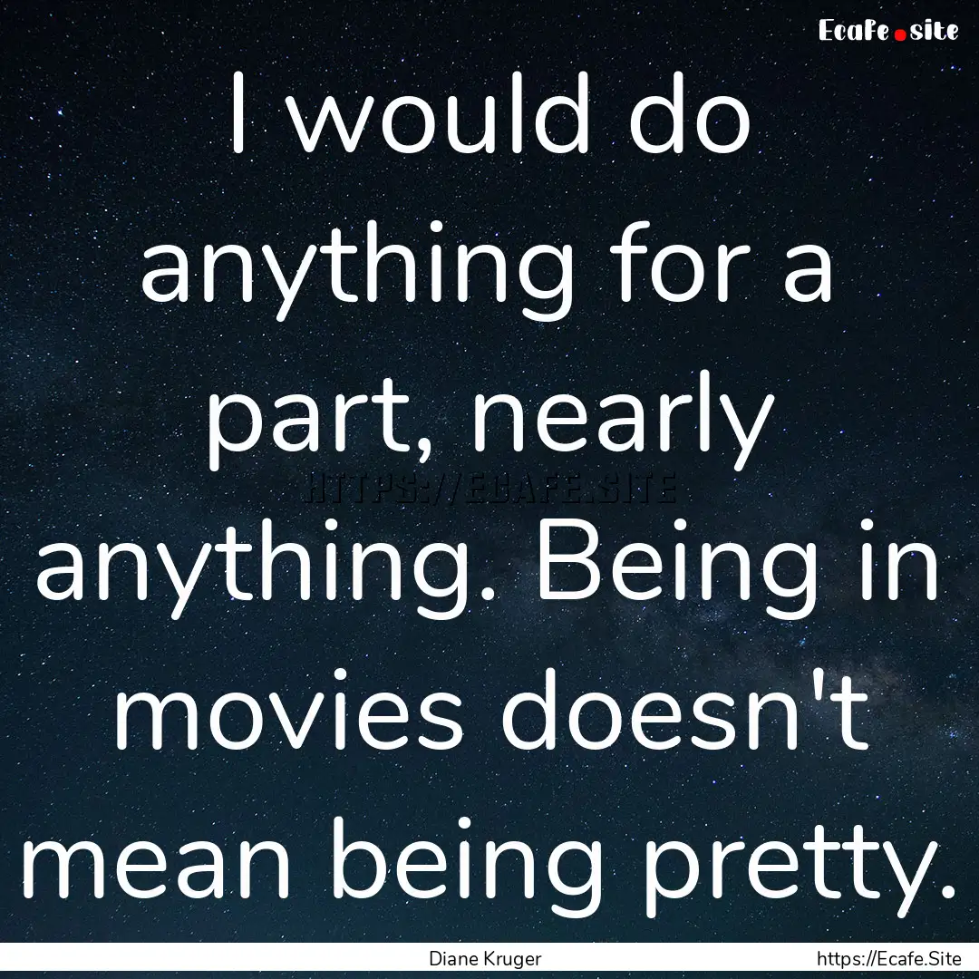 I would do anything for a part, nearly anything..... : Quote by Diane Kruger