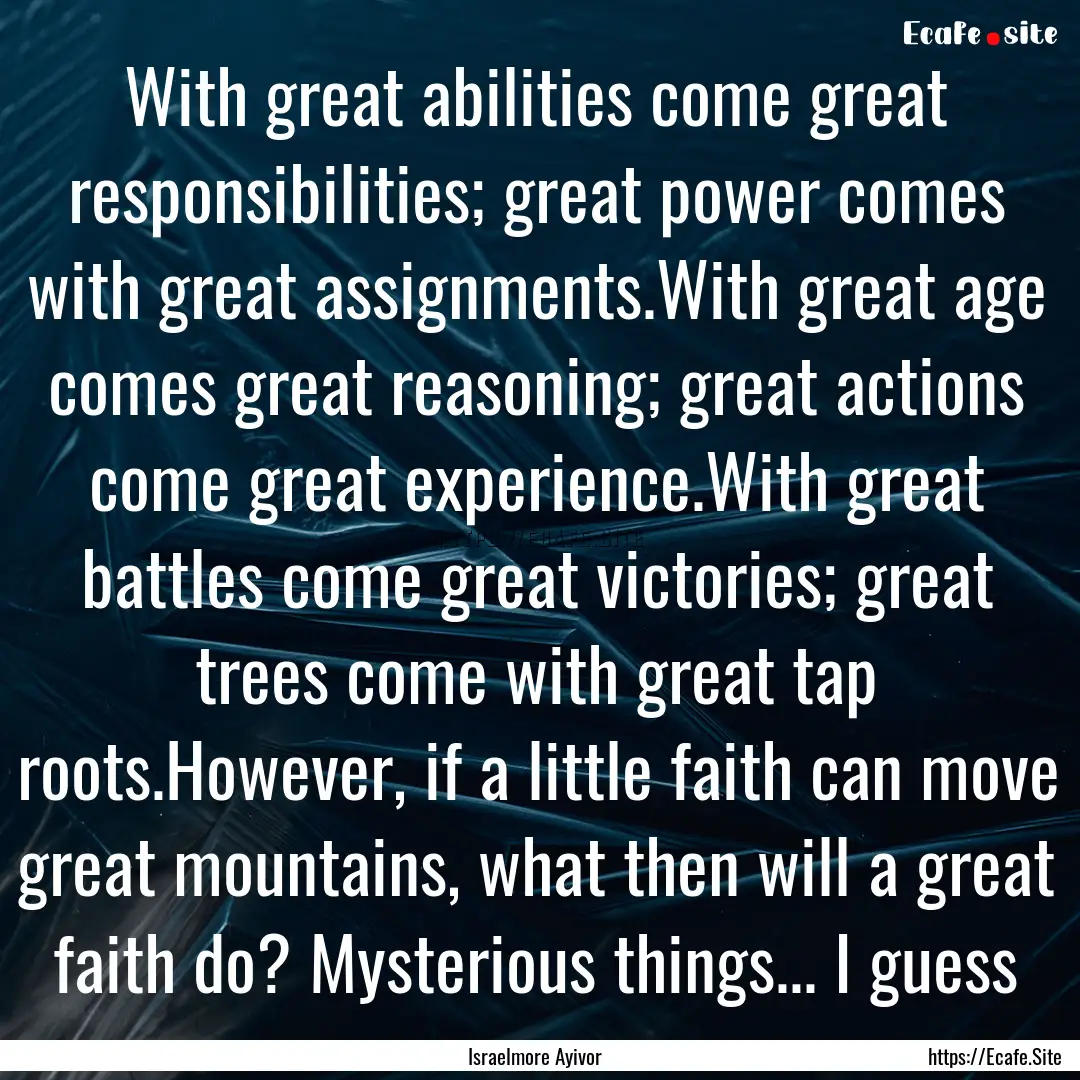 With great abilities come great responsibilities;.... : Quote by Israelmore Ayivor