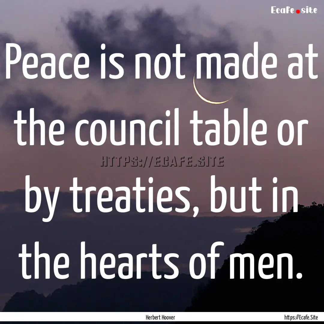 Peace is not made at the council table or.... : Quote by Herbert Hoover