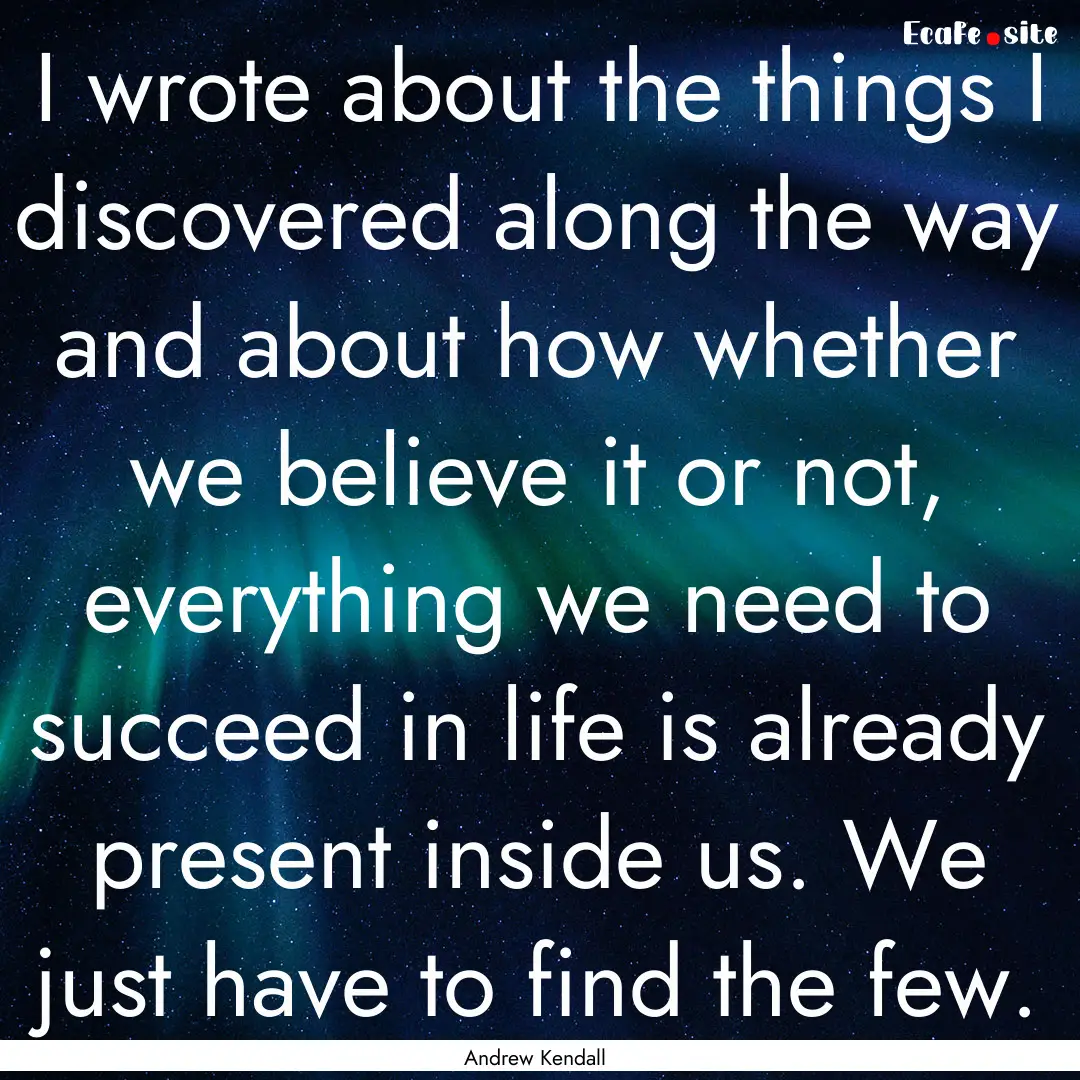 I wrote about the things I discovered along.... : Quote by Andrew Kendall