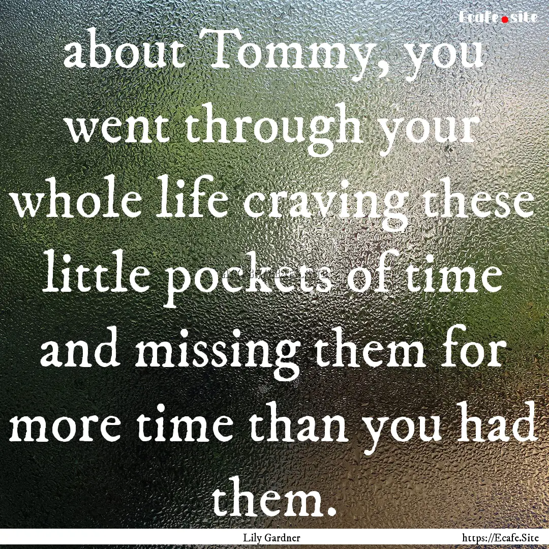 about Tommy, you went through your whole.... : Quote by Lily Gardner