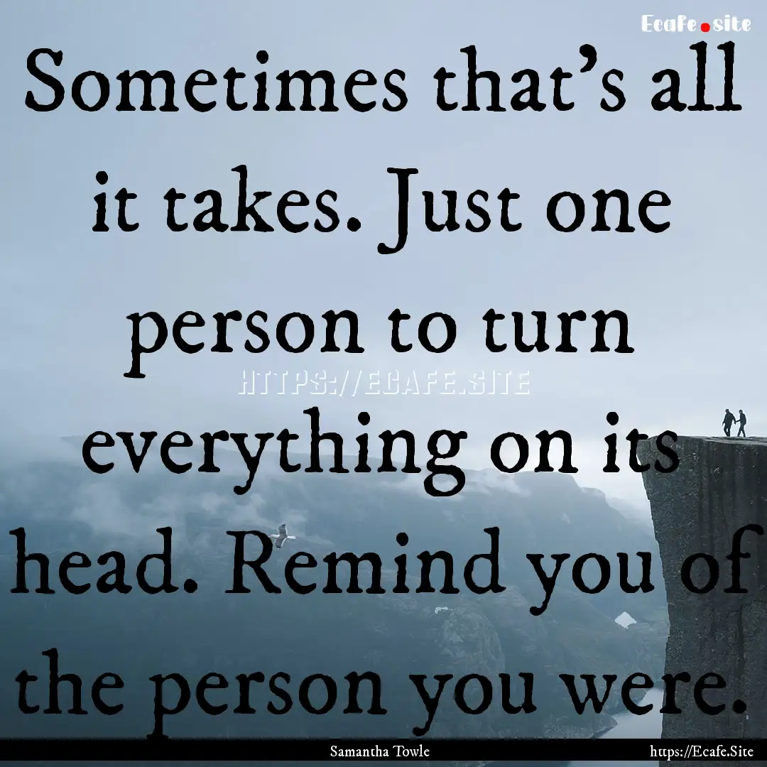 Sometimes that’s all it takes. Just one.... : Quote by Samantha Towle