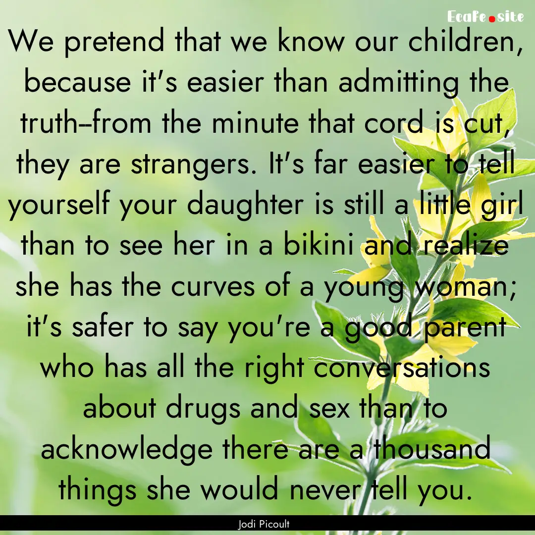 We pretend that we know our children, because.... : Quote by Jodi Picoult