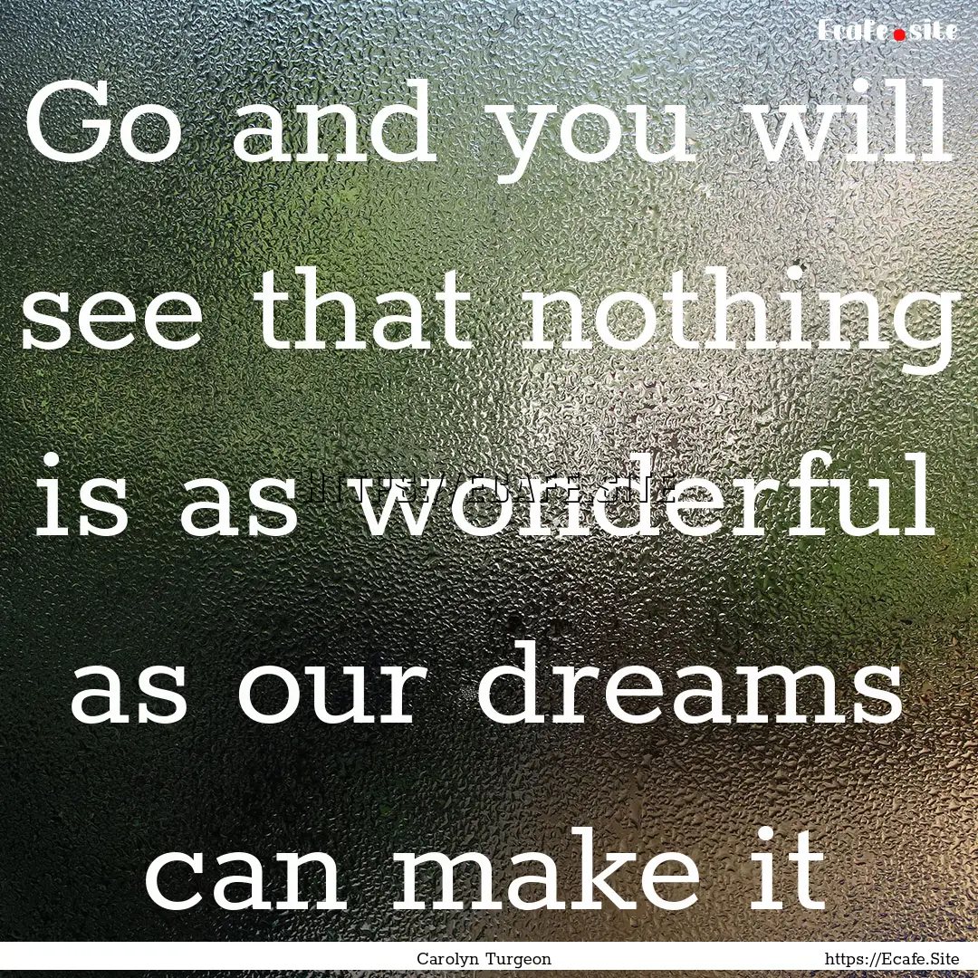 Go and you will see that nothing is as wonderful.... : Quote by Carolyn Turgeon