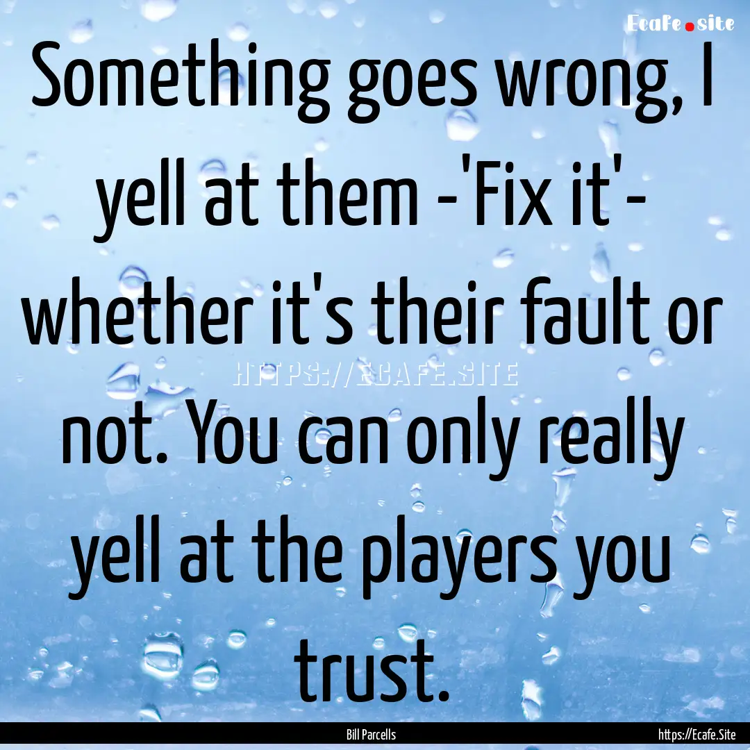 Something goes wrong, I yell at them -'Fix.... : Quote by Bill Parcells