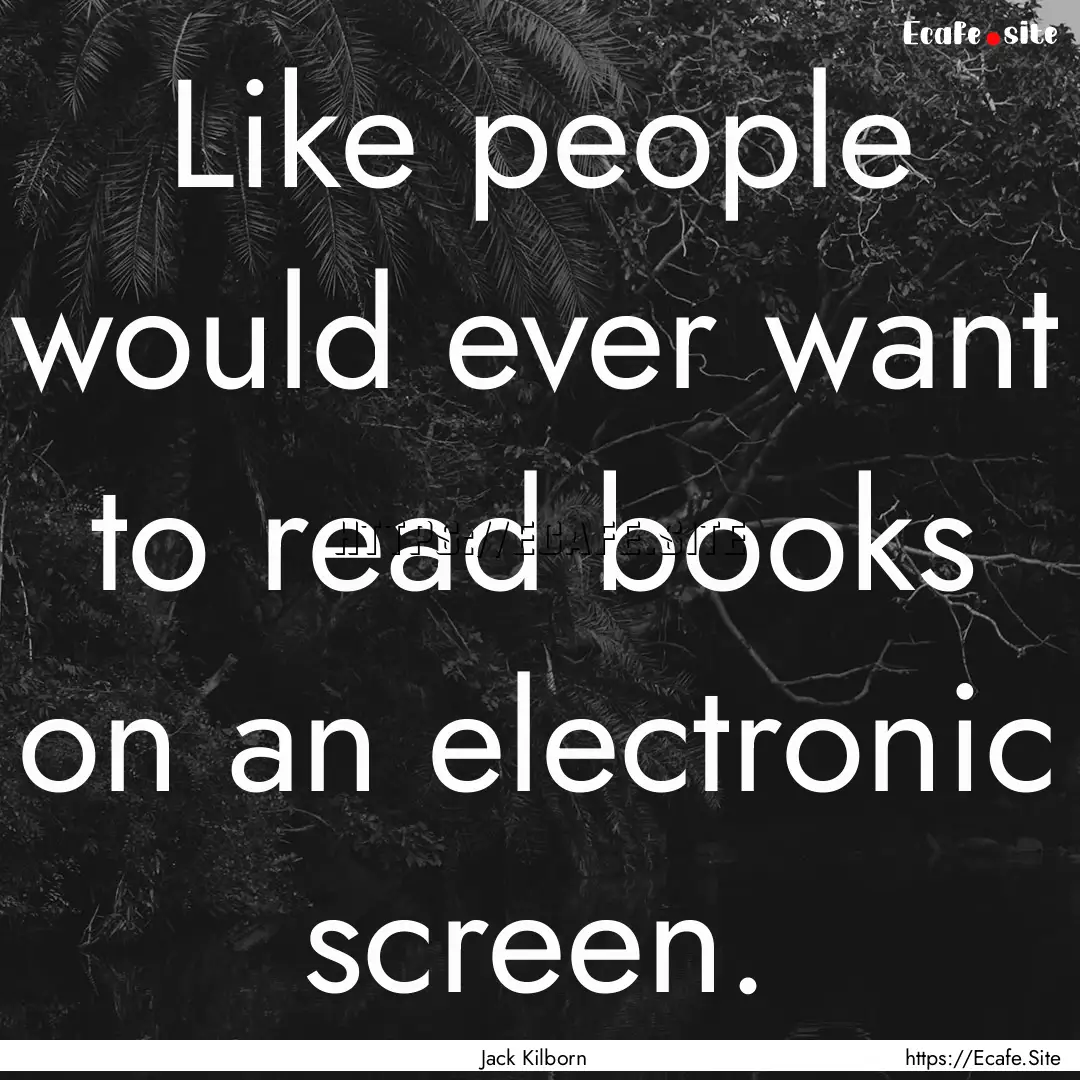 Like people would ever want to read books.... : Quote by Jack Kilborn