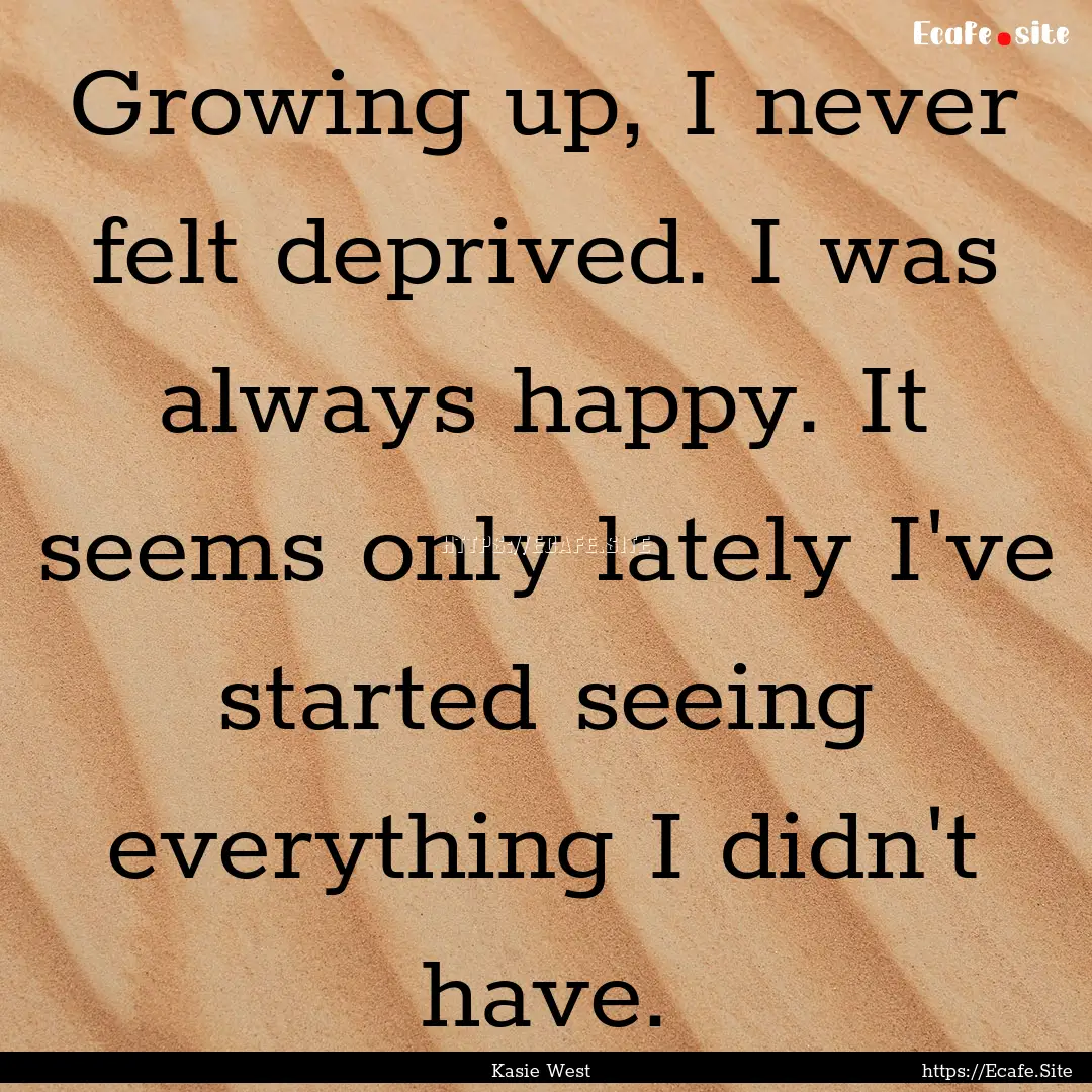 Growing up, I never felt deprived. I was.... : Quote by Kasie West