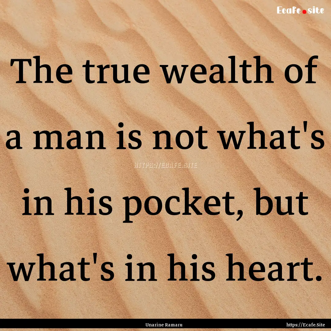 The true wealth of a man is not what's in.... : Quote by Unarine Ramaru