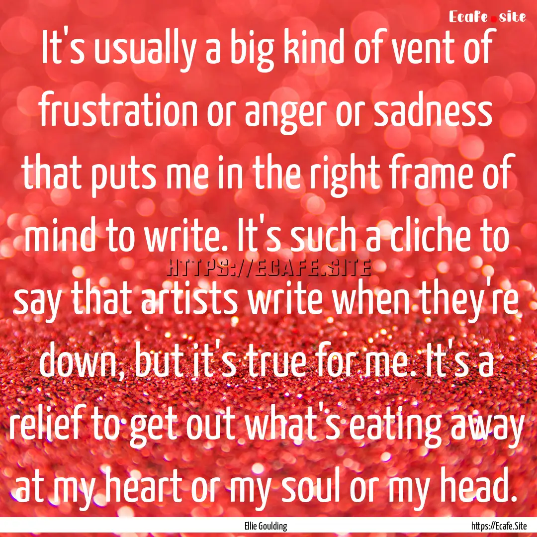 It's usually a big kind of vent of frustration.... : Quote by Ellie Goulding