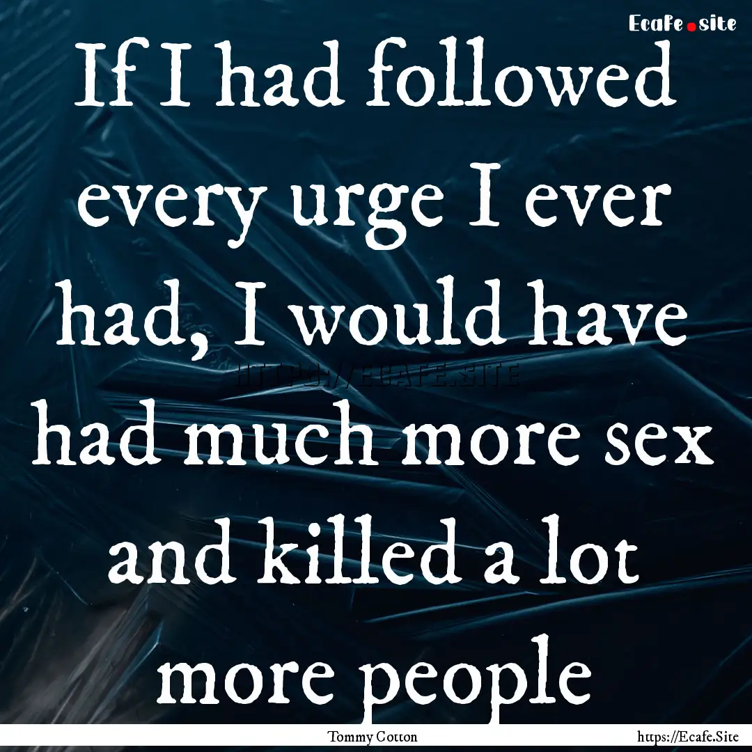 If I had followed every urge I ever had,.... : Quote by Tommy Cotton