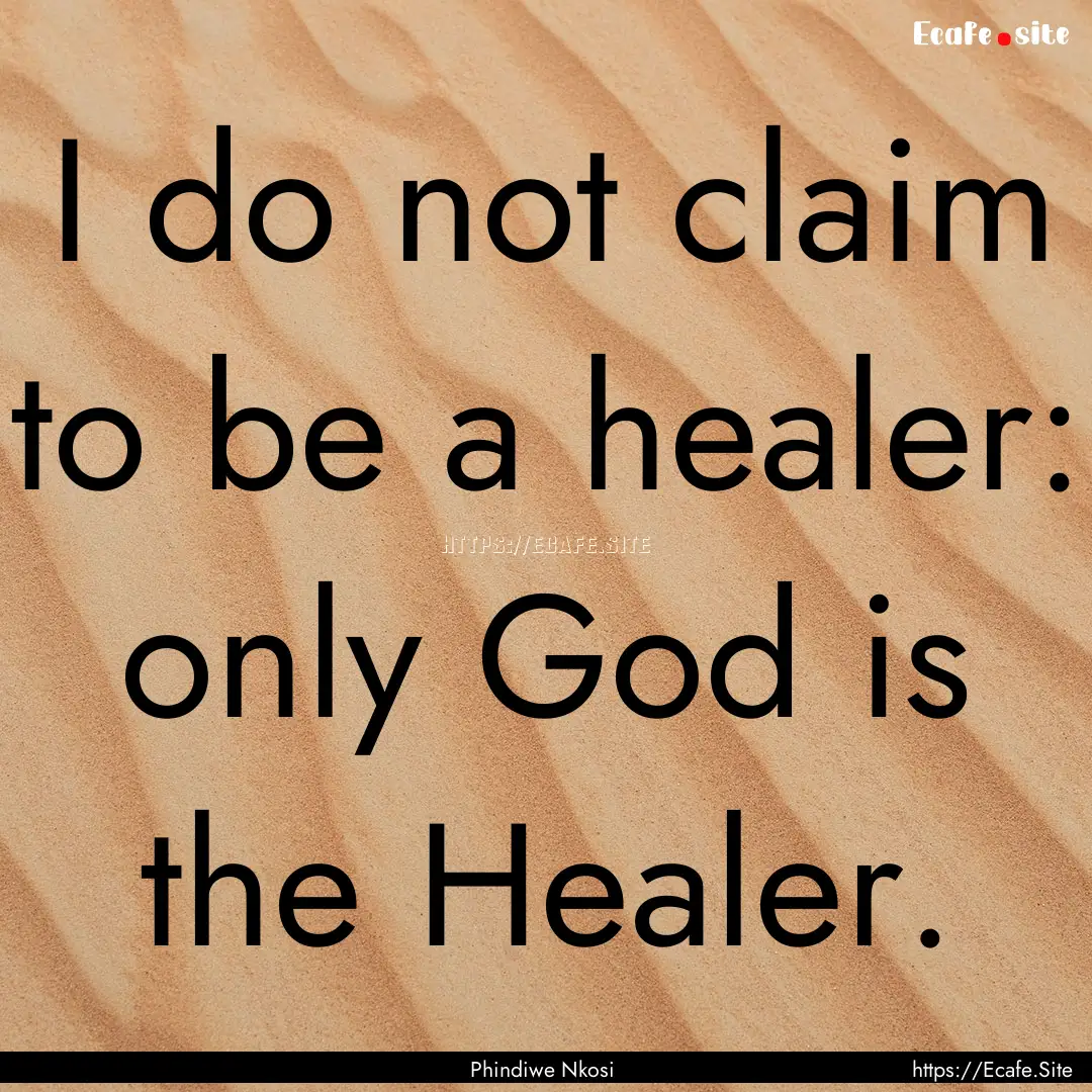 I do not claim to be a healer: only God is.... : Quote by Phindiwe Nkosi