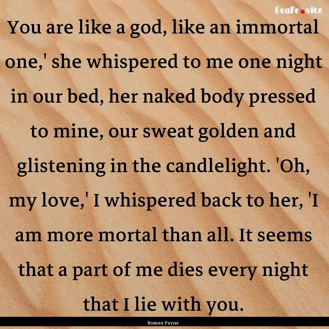 You are like a god, like an immortal one,'.... : Quote by Roman Payne