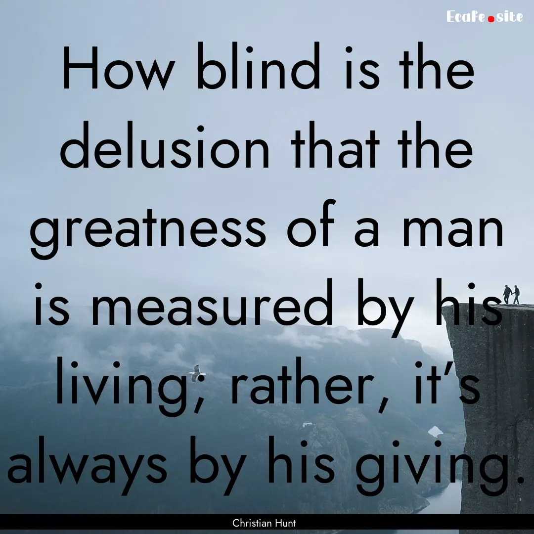 How blind is the delusion that the greatness.... : Quote by Christian Hunt