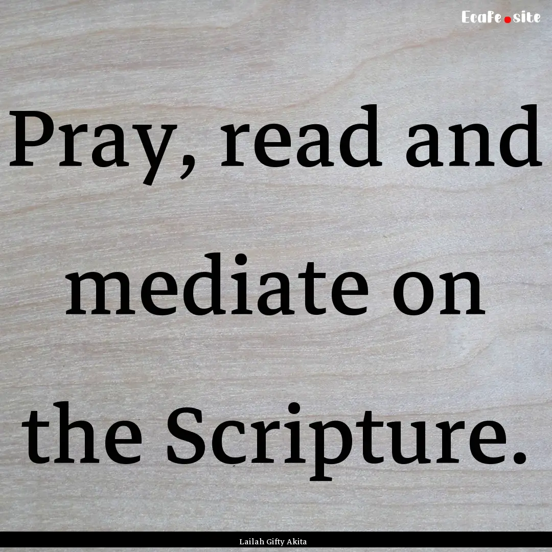 Pray, read and mediate on the Scripture. : Quote by Lailah Gifty Akita