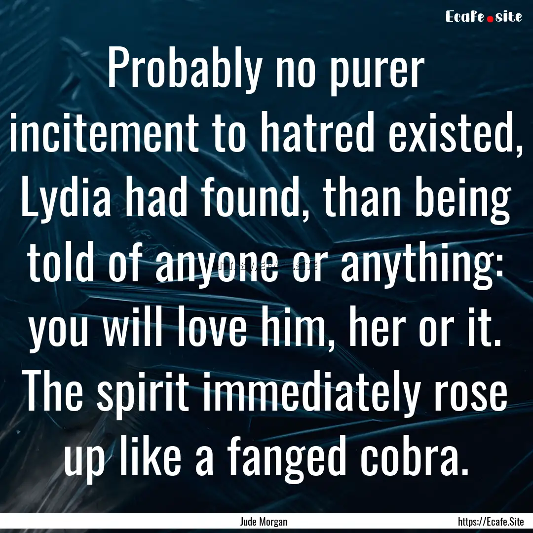 Probably no purer incitement to hatred existed,.... : Quote by Jude Morgan