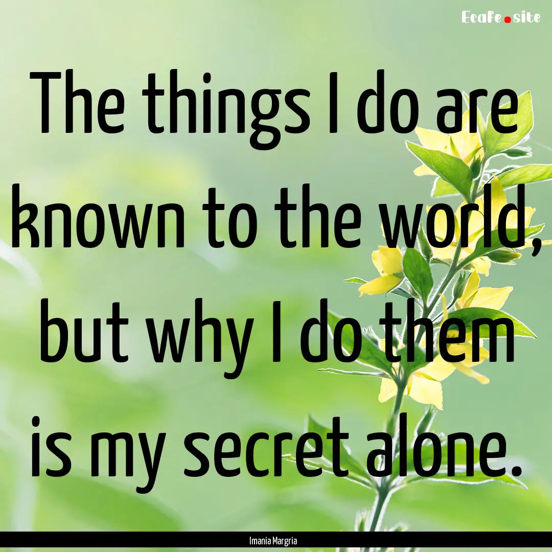 The things I do are known to the world, but.... : Quote by Imania Margria