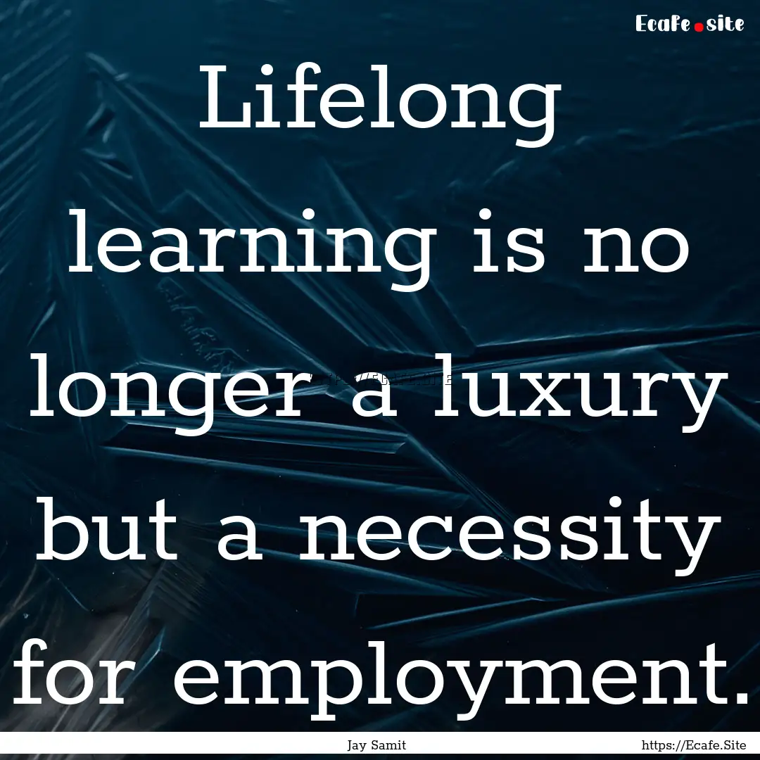 Lifelong learning is no longer a luxury but.... : Quote by Jay Samit